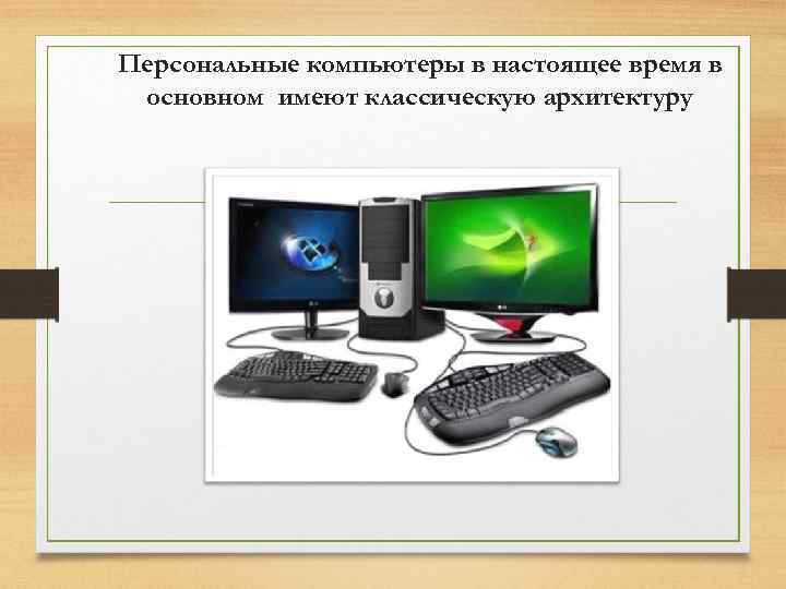 Персональные компьютеры в настоящее время в основном имеют классическую архитектуру 