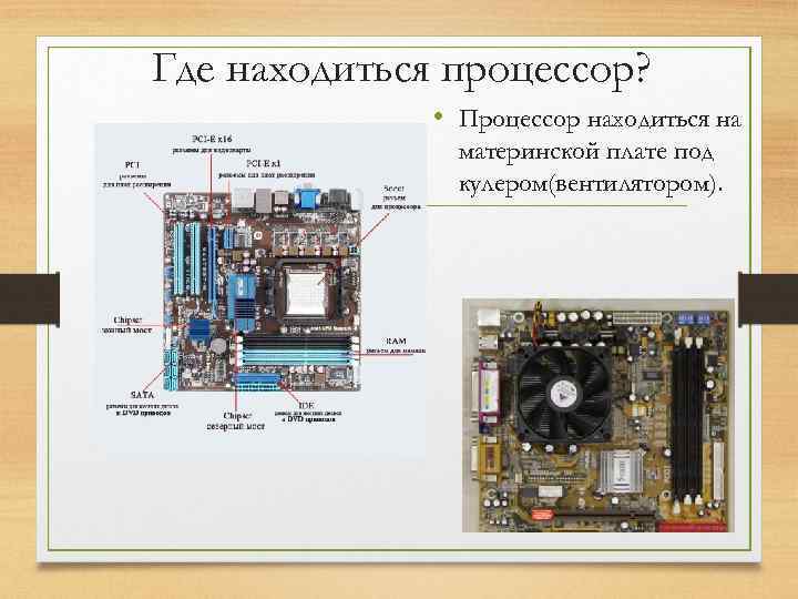 Где находиться процессор? • Процессор находиться на материнской плате под кулером(вентилятором). 