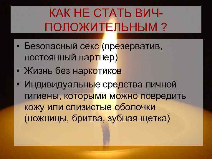 КАК НЕ СТАТЬ ВИЧ- ПОЛОЖИТЕЛЬНЫМ ? • Безопасный секс (презерватив, постоянный партнер) • Жизнь