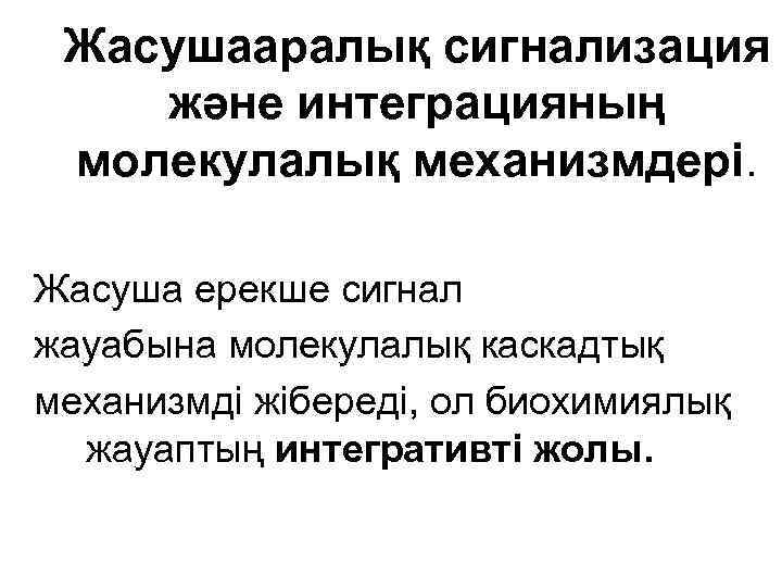 Жасушааралық сигнализация және интеграцияның молекулалық механизмдері. Жасуша ерекше сигнал жауабына молекулалық каскадтық механизмді жібереді,