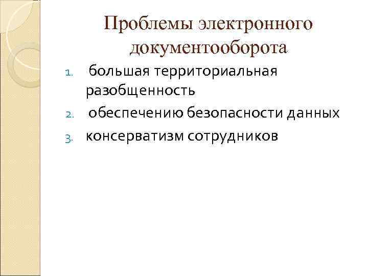 Проблемы электронного документооборота большая территориальная разобщенность 2. обеспечению безопасности данных 3. консерватизм сотрудников 1.