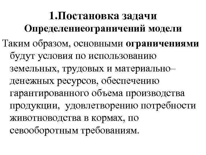 1. Постановка задачи Определениеограничений модели Таким образом, основными ограничениями будут условия по использованию земельных,