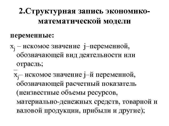 2. Структурная запись экономикоматематической модели переменные: хj – искомое значение j–переменной, обозначающей вид деятельности