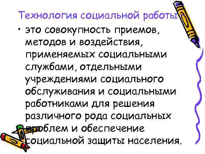 Технология социальной работы – • это совокупность приемов, методов и воздействия, применяемых социальными службами,