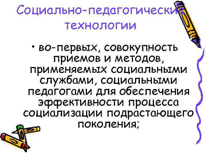 Социально-педагогические технологии • во-первых, совокупность приемов и методов, применяемых социальными службами, социальными педагогами для