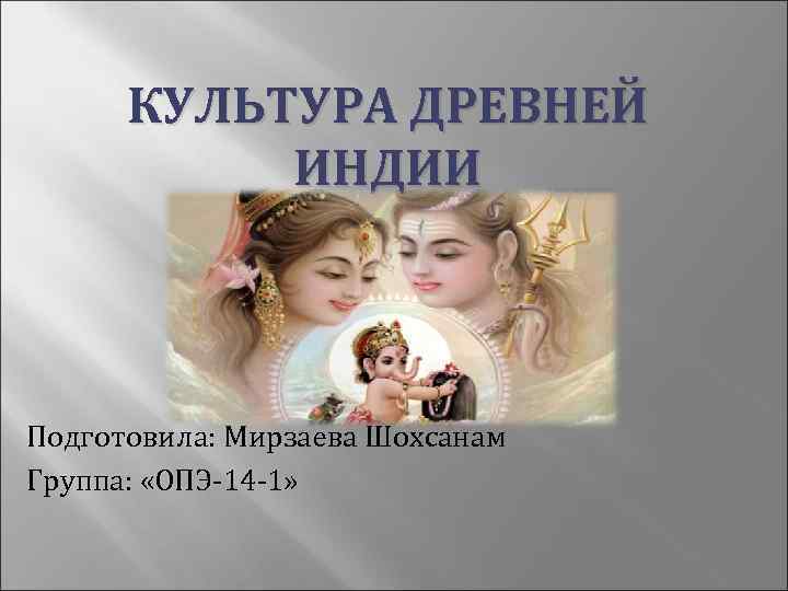 КУЛЬТУРА ДРЕВНЕЙ ИНДИИ Подготовила: Мирзаева Шохсанам Группа: «ОПЭ-14 -1» 