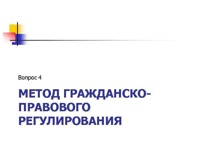 Вопрос 4 МЕТОД ГРАЖДАНСКОПРАВОВОГО РЕГУЛИРОВАНИЯ 