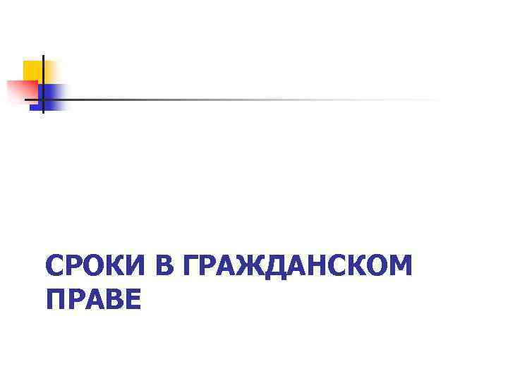СРОКИ В ГРАЖДАНСКОМ ПРАВЕ 