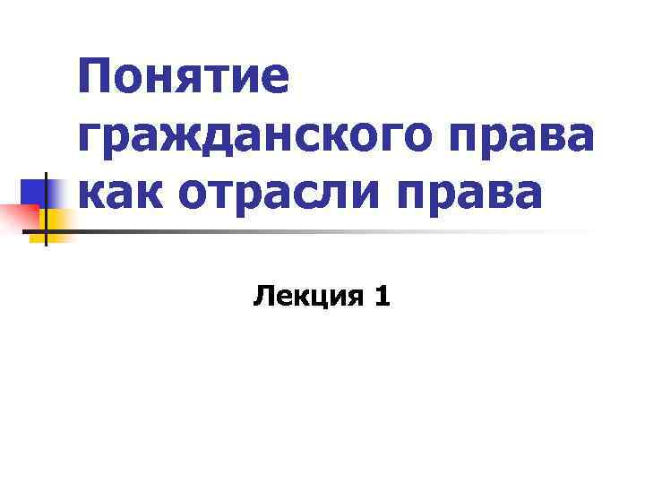 Понятие гражданского права как отрасли права Лекция 1 