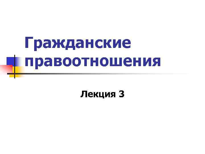 Гражданские правоотношения Лекция 3 