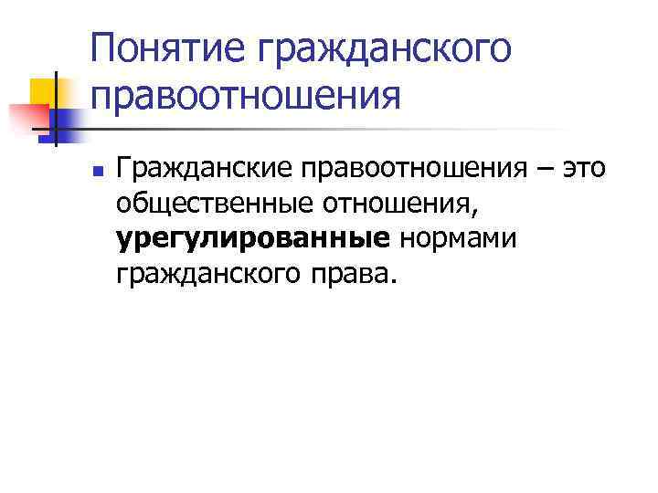 Понятие гражданского правоотношения n Гражданские правоотношения – это общественные отношения, урегулированные нормами гражданского права.