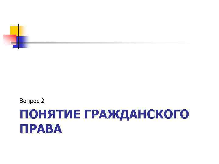 Вопрос 2 ПОНЯТИЕ ГРАЖДАНСКОГО ПРАВА 