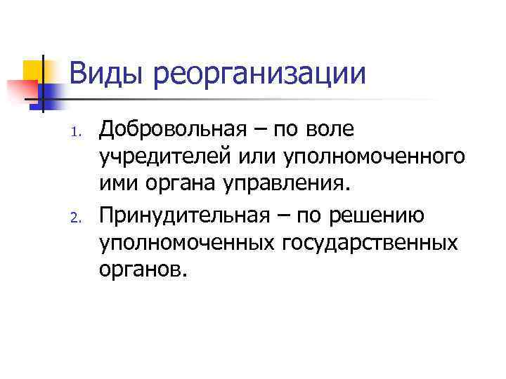 Виды реорганизации 1. 2. Добровольная – по воле учредителей или уполномоченного ими органа управления.