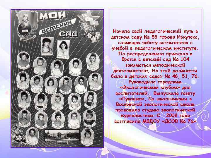 Начала свой педагогический путь в детском саду № 58 города Иркутска, совмещая работу воспитателя
