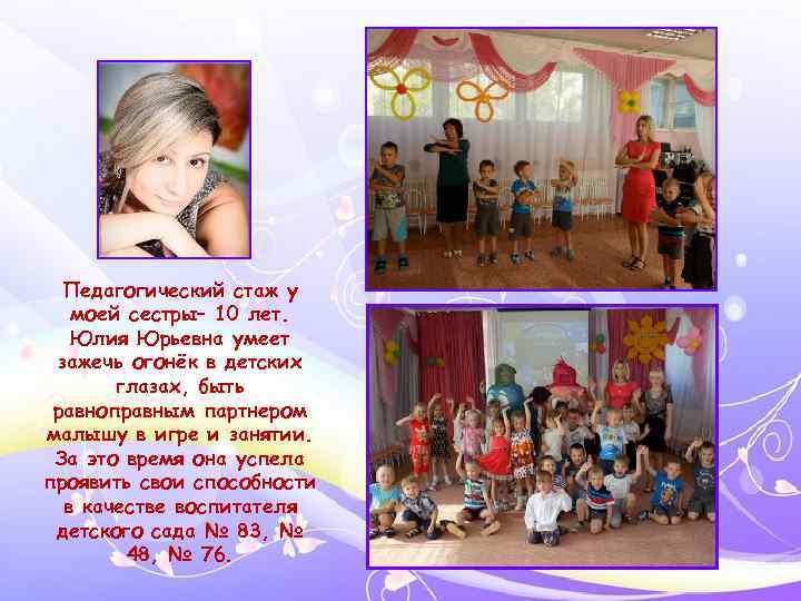 Педагогический стаж у моей сестры– 10 лет. Юлия Юрьевна умеет зажечь огонёк в детских