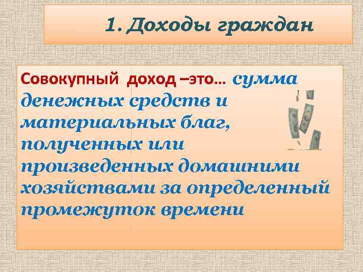 1. Доходы граждан Совокупный доход –это… сумма денежных средств и материальных благ, полученных или