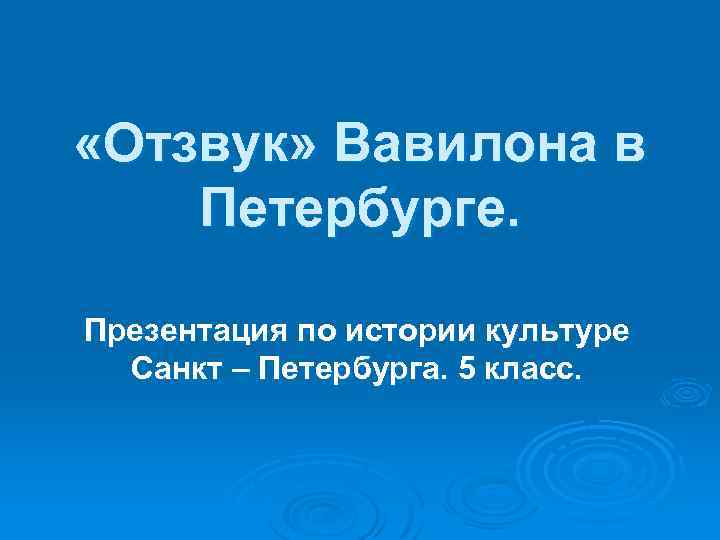  «Отзвук» Вавилона в Петербурге. Презентация по истории культуре Санкт – Петербурга. 5 класс.