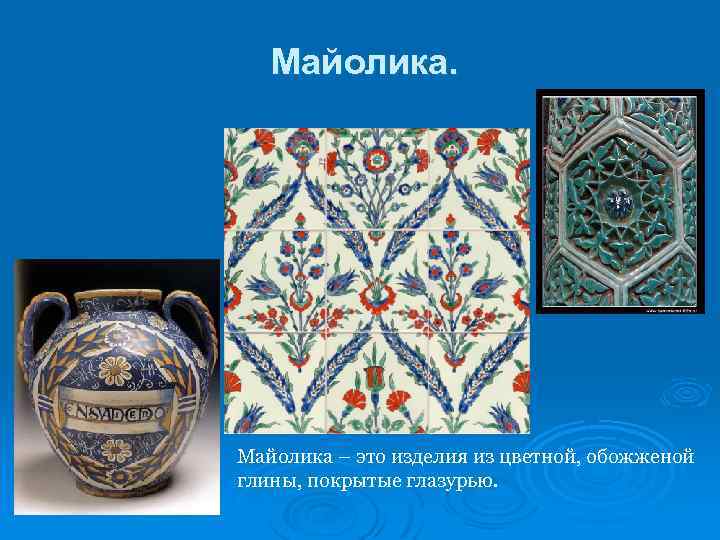 Майолика. Майолика – это изделия из цветной, обожженой глины, покрытые глазурью. 