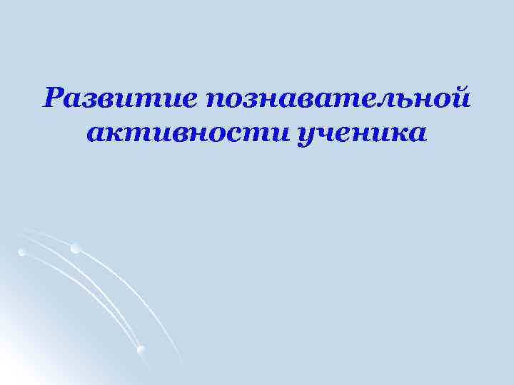 Развитие познавательной активности ученика 