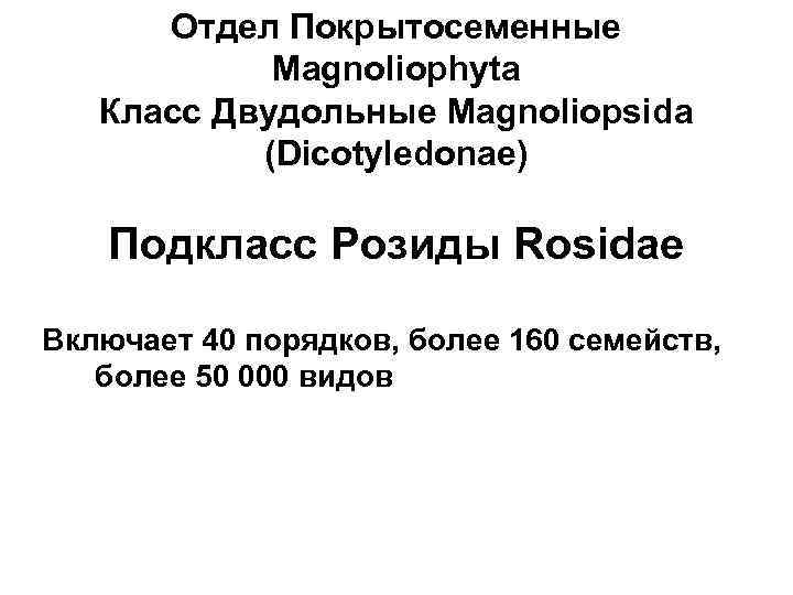 Отдел Покрытосеменные Magnoliophyta Класс Двудольные Magnoliopsida (Dicotyledonae) Подкласс Розиды Rosidae Включает 40 порядков, более