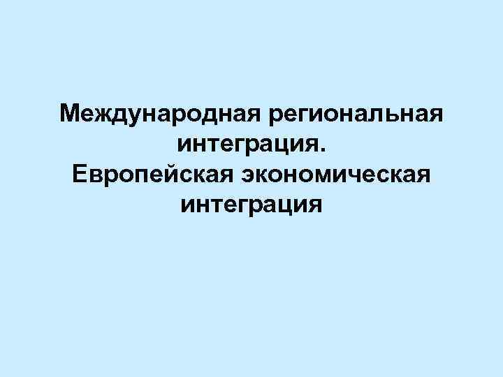 Международная региональная интеграция. Европейская экономическая интеграция 