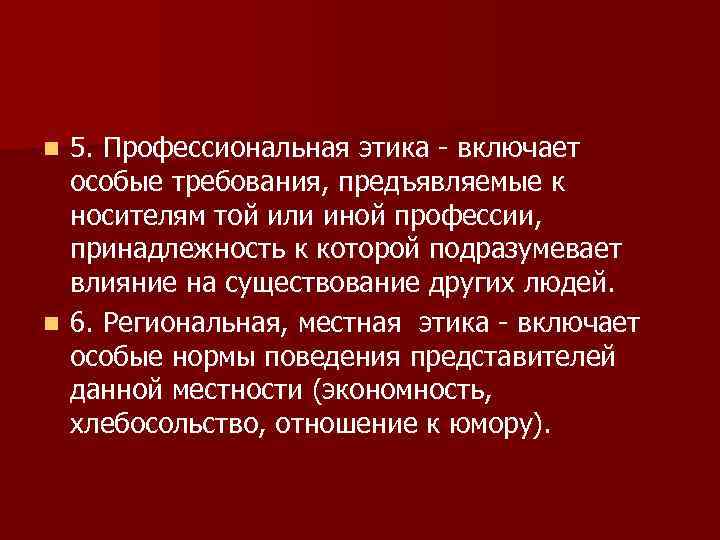 5. Профессиональная этика - включает особые требования, предъявляемые к носителям той или иной профессии,