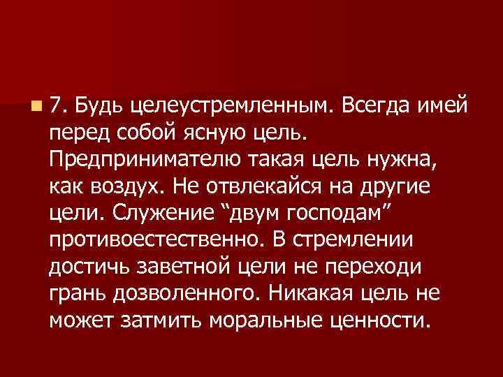 n 7. Будь целеустремленным. Всегда имей перед собой ясную цель. Предпринимателю такая цель нужна,