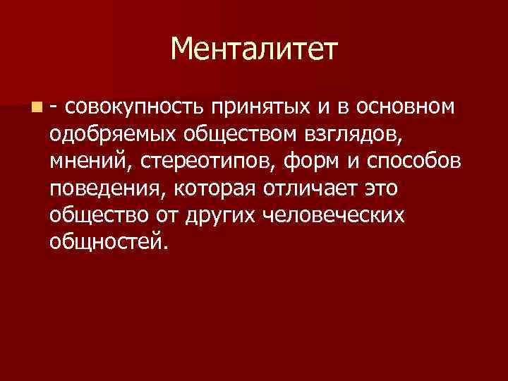 Менталитет n - совокупность принятых и в основном одобряемых обществом взглядов, мнений, стереотипов, форм
