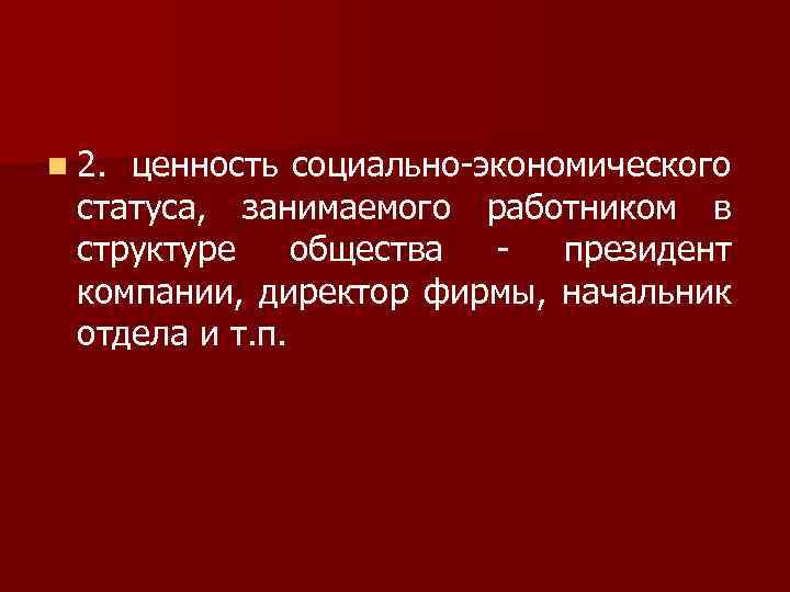 n 2. ценность социально-экономического статуса, занимаемого работником в структуре общества - президент компании, директор