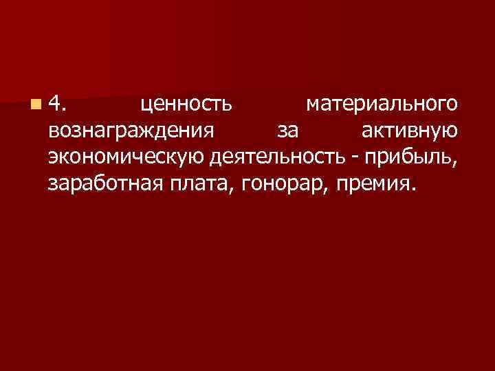 n 4. ценность материального вознаграждения за активную экономическую деятельность - прибыль, заработная плата, гонорар,