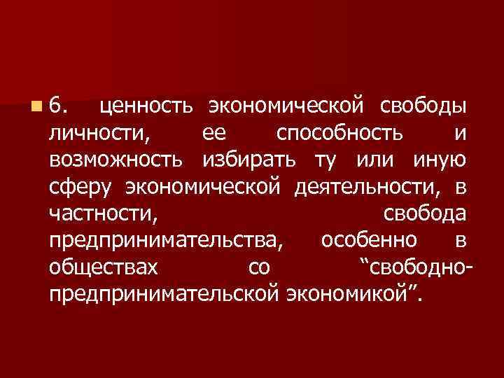 n 6. ценность экономической свободы личности, ее способность и возможность избирать ту или иную