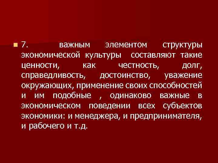 n 7. важным элементом структуры экономической культуры составляют такие ценности, как честность, долг, справедливость,