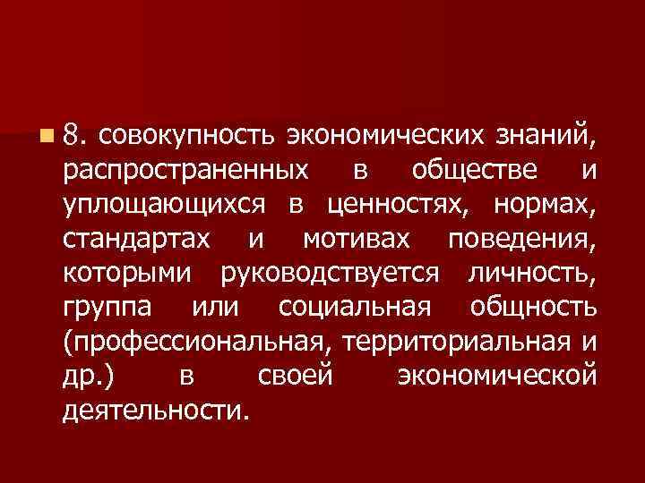 n 8. совокупность экономических знаний, распространенных в обществе и уплощающихся в ценностях, нормах, стандартах