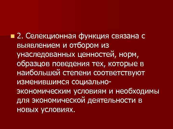 n 2. Селекционная функция связана с выявлением и отбором из унаследованных ценностей, норм, образцов