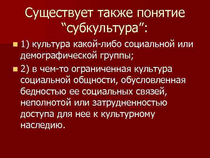 Существует также понятие “субкультура”: n 1) культура какой-либо социальной или демографической группы; n 2)