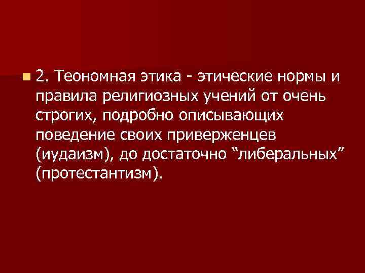 n 2. Теономная этика - этические нормы и правила религиозных учений от очень строгих,