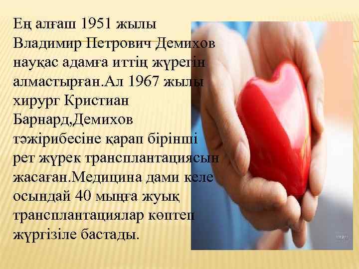 Ең алғаш 1951 жылы Владимир Петрович Демихов науқас адамға иттің жүрегін алмастырған. Ал 1967