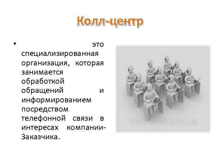  Колл-центр • это специализированная организация, которая занимается обработкой обращений и информированием посредством телефонной