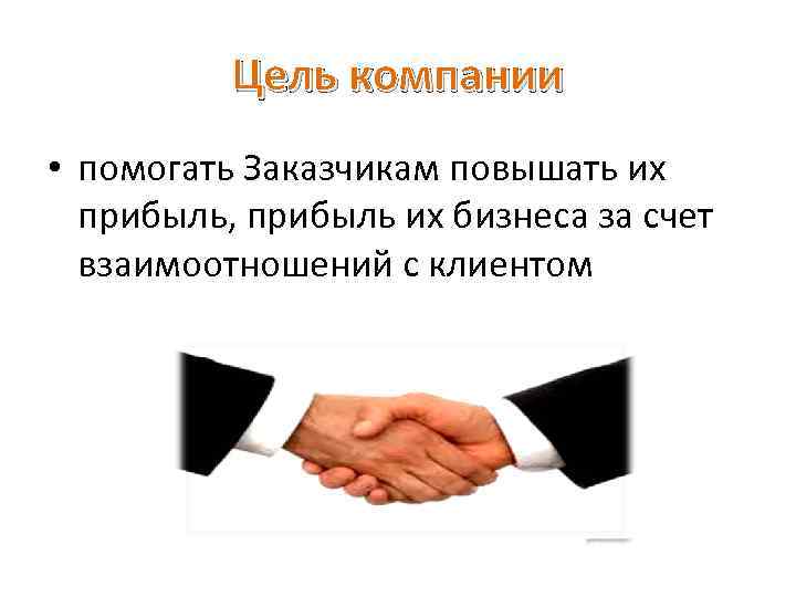  Цель компании • помогать Заказчикам повышать их прибыль, прибыль их бизнеса за счет