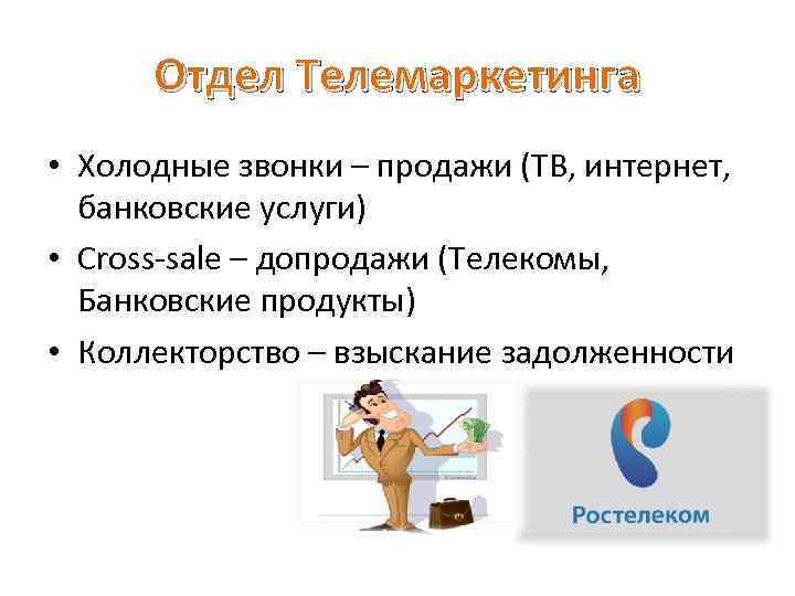  Отдел Телемаркетинга • Холодные звонки – продажи (ТВ, интернет, банковские услуги) • Cross-sale