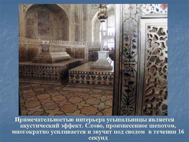 Примечательностью интерьера усыпальницы является акустический эффект. Слово, произнесенное шепотом, многократно усиливается и звучит под