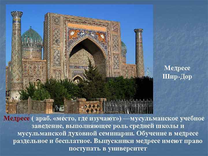 Медресе Шир-Дор Медресе ( араб. «место, где изучают» ) —мусульманское учебное заведение, выполняющее роль