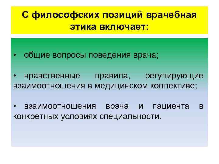 С философских позиций врачебная этика включает: • общие вопросы поведения врача; • нравственные правила,