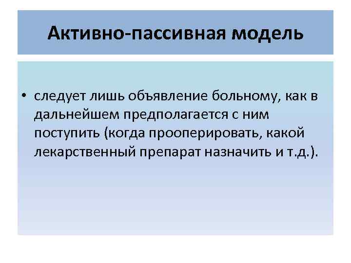 Активно-пассивная модель • следует лишь объявление больному, как в дальнейшем предполагается с ним поступить