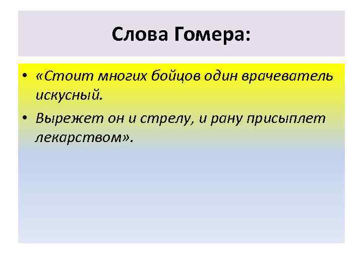 Слова Гомера: • «Стоит многих бойцов один врачеватель искусный. • Вырежет он и стрелу,
