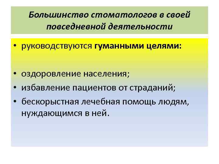 Большинство стоматологов в своей повседневной деятельности • руководствуются гуманными целями: • оздоровление населения; •