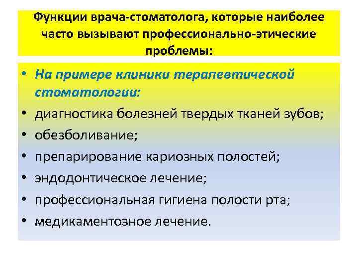 Функции врача-стоматолога, которые наиболее часто вызывают профессионально-этические проблемы: • На примере клиники терапевтической стоматологии: