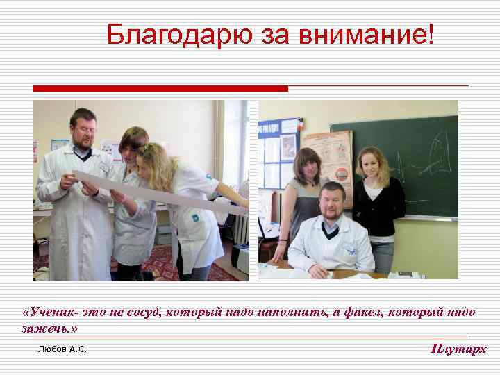 Благодарю за внимание! «Ученик- это не сосуд, который надо наполнить, а факел, который надо