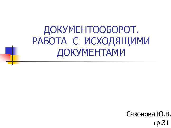 ДОКУМЕНТООБОРОТ. РАБОТА С ИСХОДЯЩИМИ ДОКУМЕНТАМИ Сазонова Ю. В. гр. 31 