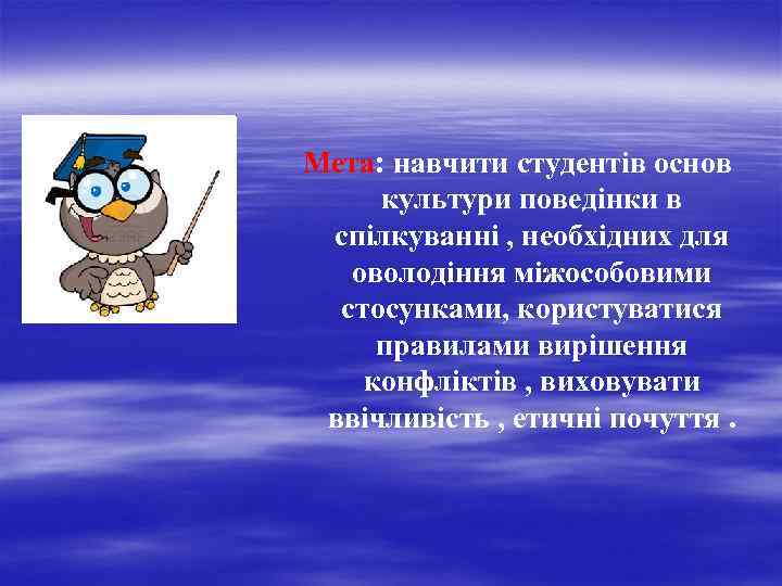 Мета: навчити студентів основ культури поведінки в спілкуванні , необхідних для оволодіння міжособовими стосунками,